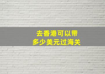 去香港可以带多少美元过海关