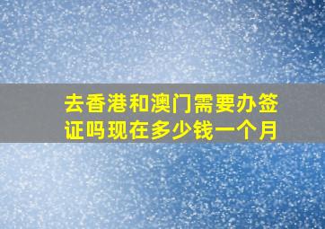 去香港和澳门需要办签证吗现在多少钱一个月