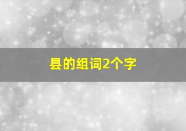 县的组词2个字