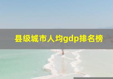 县级城市人均gdp排名榜