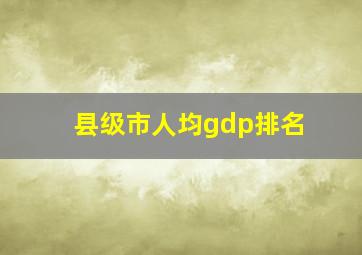 县级市人均gdp排名