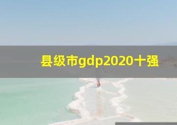 县级市gdp2020十强