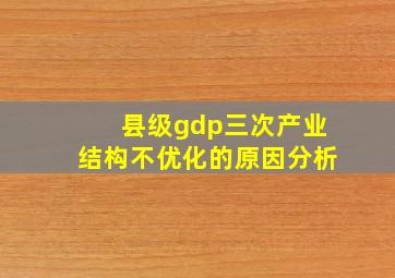 县级gdp三次产业结构不优化的原因分析