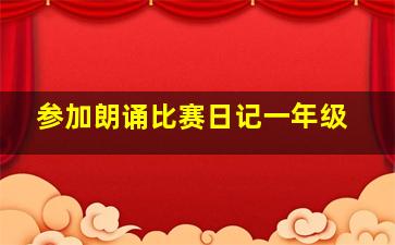 参加朗诵比赛日记一年级