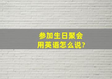 参加生日聚会用英语怎么说?