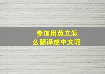 参加用英文怎么翻译成中文呢