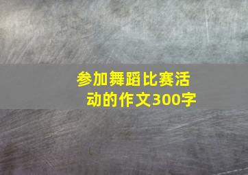 参加舞蹈比赛活动的作文300字