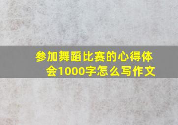 参加舞蹈比赛的心得体会1000字怎么写作文