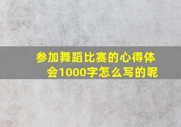 参加舞蹈比赛的心得体会1000字怎么写的呢