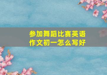 参加舞蹈比赛英语作文初一怎么写好