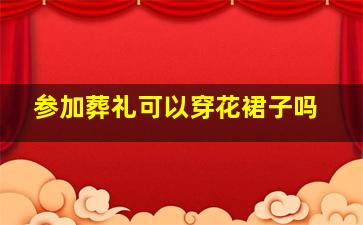 参加葬礼可以穿花裙子吗