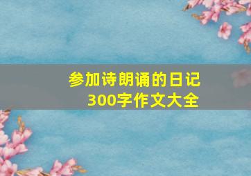 参加诗朗诵的日记300字作文大全