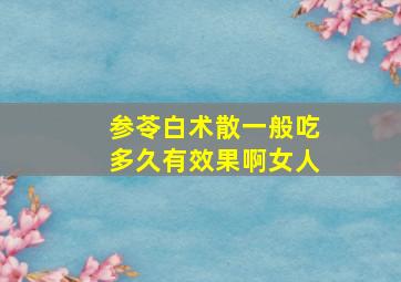 参苓白术散一般吃多久有效果啊女人