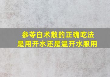 参苓白术散的正确吃法是用开水还是温开水服用