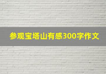 参观宝塔山有感300字作文