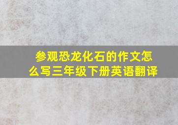 参观恐龙化石的作文怎么写三年级下册英语翻译