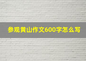 参观黄山作文600字怎么写