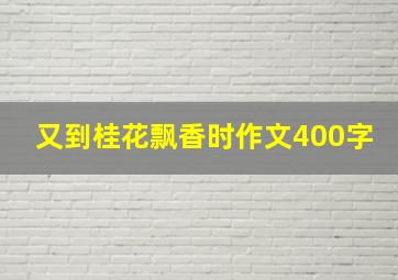 又到桂花飘香时作文400字