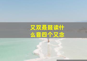 又双叒叕读什么音四个又念