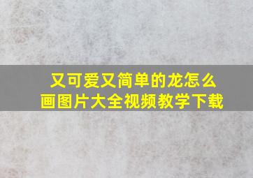 又可爱又简单的龙怎么画图片大全视频教学下载