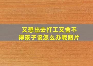 又想出去打工又舍不得孩子该怎么办呢图片