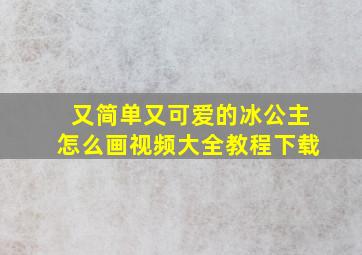 又简单又可爱的冰公主怎么画视频大全教程下载