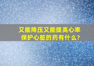 又能降压又能提高心率保护心脏的药有什么?