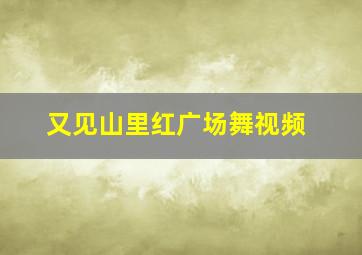 又见山里红广场舞视频