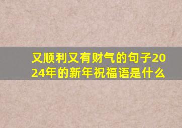 又顺利又有财气的句子2024年的新年祝福语是什么