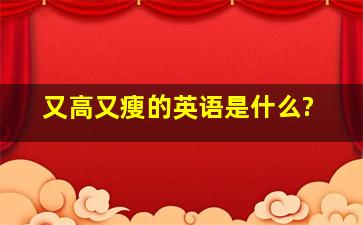 又高又瘦的英语是什么?