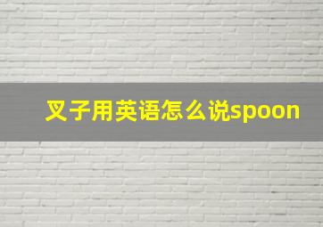 叉子用英语怎么说spoon