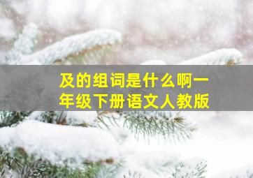 及的组词是什么啊一年级下册语文人教版