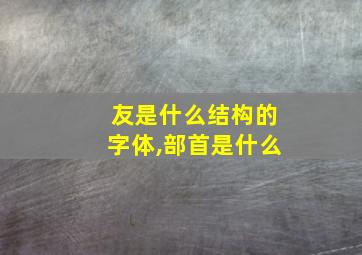 友是什么结构的字体,部首是什么