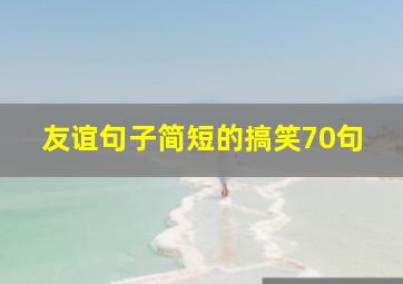 友谊句子简短的搞笑70句