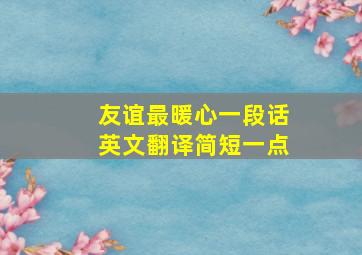 友谊最暖心一段话英文翻译简短一点