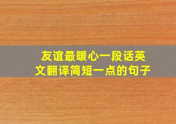 友谊最暖心一段话英文翻译简短一点的句子