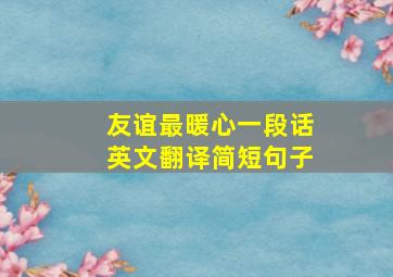 友谊最暖心一段话英文翻译简短句子