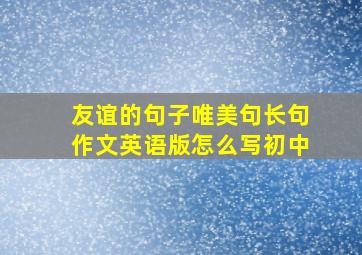 友谊的句子唯美句长句作文英语版怎么写初中