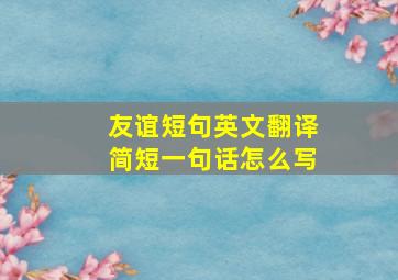 友谊短句英文翻译简短一句话怎么写