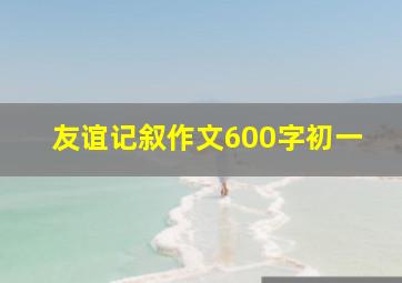 友谊记叙作文600字初一