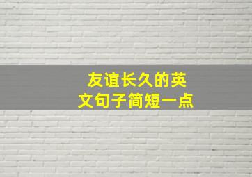 友谊长久的英文句子简短一点