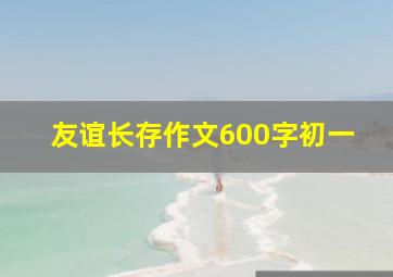 友谊长存作文600字初一