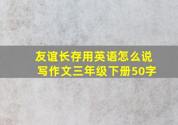 友谊长存用英语怎么说写作文三年级下册50字