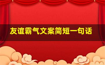 友谊霸气文案简短一句话