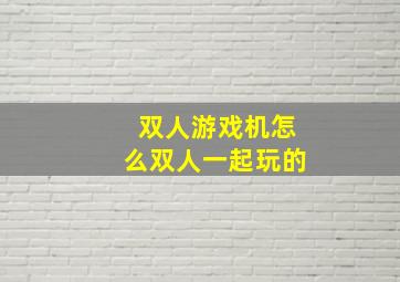 双人游戏机怎么双人一起玩的