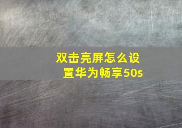 双击亮屏怎么设置华为畅享50s