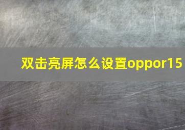 双击亮屏怎么设置oppor15