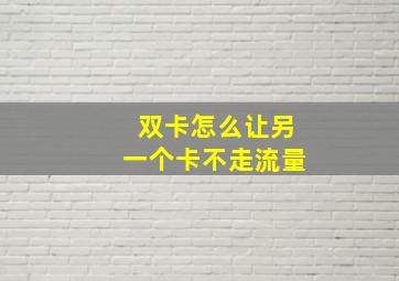 双卡怎么让另一个卡不走流量