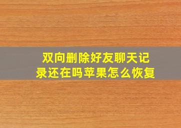 双向删除好友聊天记录还在吗苹果怎么恢复