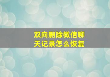 双向删除微信聊天记录怎么恢复